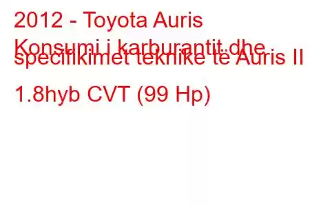 2012 - Toyota Auris
Konsumi i karburantit dhe specifikimet teknike të Auris II 1.8hyb CVT (99 Hp)