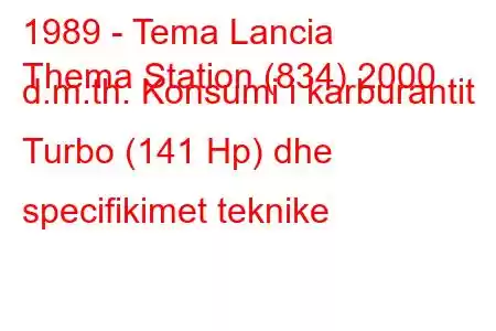 1989 - Tema Lancia
Thema Station (834) 2000 d.m.th. Konsumi i karburantit Turbo (141 Hp) dhe specifikimet teknike