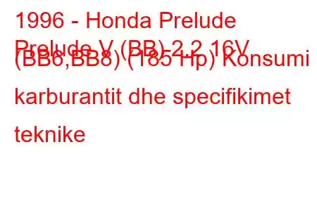 1996 - Honda Prelude
Prelude V (BB) 2.2 16V (BB6,BB8) (185 Hp) Konsumi i karburantit dhe specifikimet teknike