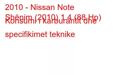 2010 - Nissan Note
Shënim (2010) 1.4 (88 Hp) Konsumi i karburantit dhe specifikimet teknike