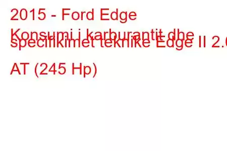 2015 - Ford Edge
Konsumi i karburantit dhe specifikimet teknike Edge II 2.0 AT (245 Hp)