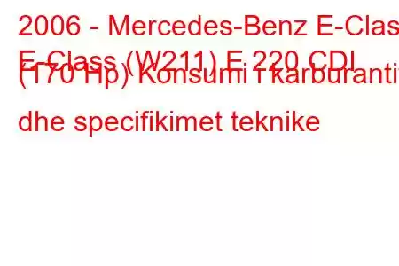 2006 - Mercedes-Benz E-Class
E-Class (W211) E 220 CDI (170 Hp) Konsumi i karburantit dhe specifikimet teknike