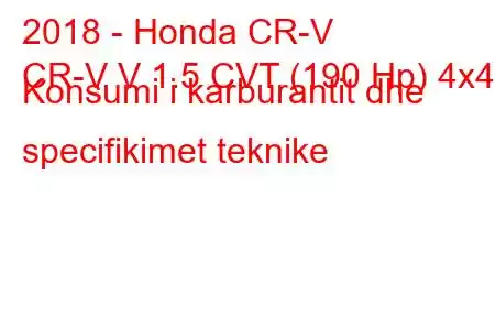 2018 - Honda CR-V
CR-V V 1.5 CVT (190 Hp) 4x4 Konsumi i karburantit dhe specifikimet teknike