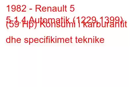 1982 - Renault 5
5 1.4 Automatik (1229,1399) (59 Hp) Konsumi i karburantit dhe specifikimet teknike