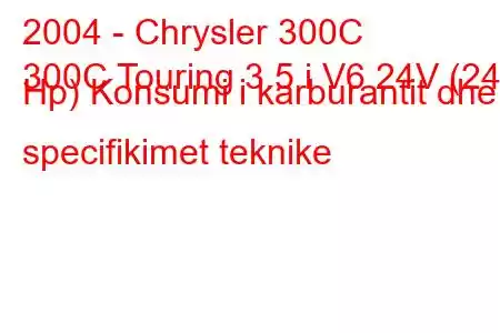 2004 - Chrysler 300C
300C Touring 3.5 i V6 24V (249 Hp) Konsumi i karburantit dhe specifikimet teknike