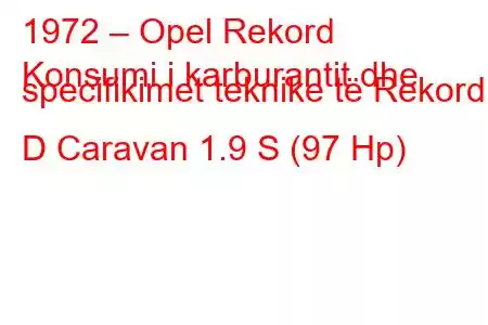 1972 – Opel Rekord
Konsumi i karburantit dhe specifikimet teknike të Rekord D Caravan 1.9 S (97 Hp)