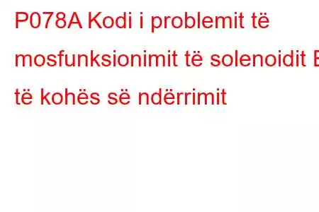 P078A Kodi i problemit të mosfunksionimit të solenoidit B të kohës së ndërrimit