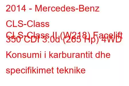 2014 - Mercedes-Benz CLS-Class
CLS-Class II (W218) Facelift 350 CDI 3.0d (265 Hp) 4WD Konsumi i karburantit dhe specifikimet teknike