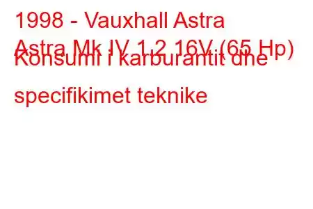 1998 - Vauxhall Astra
Astra Mk IV 1.2 16V (65 Hp) Konsumi i karburantit dhe specifikimet teknike