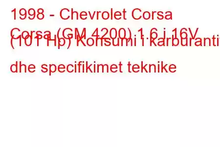 1998 - Chevrolet Corsa
Corsa (GM 4200) 1.6 i 16V (101 Hp) Konsumi i karburantit dhe specifikimet teknike