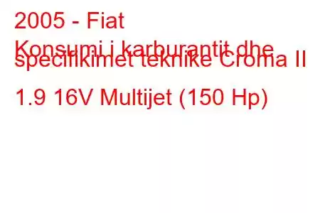 2005 - Fiat
Konsumi i karburantit dhe specifikimet teknike Croma II 1.9 16V Multijet (150 Hp)