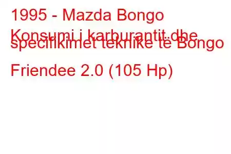 1995 - Mazda Bongo
Konsumi i karburantit dhe specifikimet teknike të Bongo Friendee 2.0 (105 Hp)