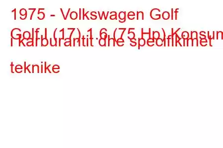 1975 - Volkswagen Golf
Golf I (17) 1.6 (75 Hp) Konsumi i karburantit dhe specifikimet teknike