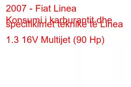 2007 - Fiat Linea
Konsumi i karburantit dhe specifikimet teknike të Linea 1.3 16V Multijet (90 Hp)