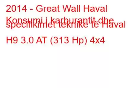 2014 - Great Wall Haval
Konsumi i karburantit dhe specifikimet teknike të Haval H9 3.0 AT (313 Hp) 4x4