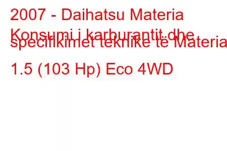 2007 - Daihatsu Materia
Konsumi i karburantit dhe specifikimet teknike të Materia 1.5 (103 Hp) Eco 4WD