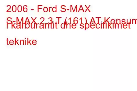 2006 - Ford S-MAX
S-MAX 2.3 T (161) AT Konsumi i karburantit dhe specifikimet teknike