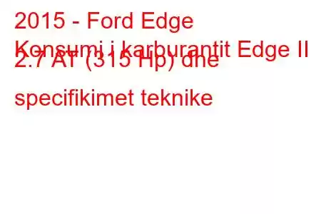 2015 - Ford Edge
Konsumi i karburantit Edge II 2.7 AT (315 Hp) dhe specifikimet teknike