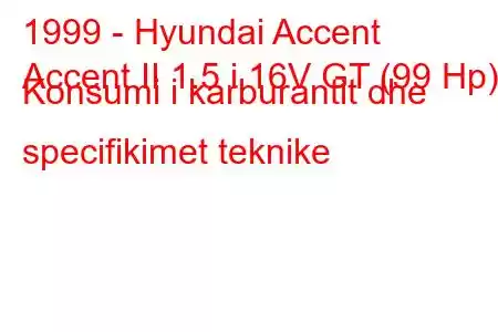 1999 - Hyundai Accent
Accent II 1.5 i 16V GT (99 Hp) Konsumi i karburantit dhe specifikimet teknike