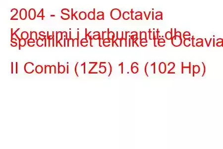 2004 - Skoda Octavia
Konsumi i karburantit dhe specifikimet teknike të Octavia II Combi (1Z5) 1.6 (102 Hp)