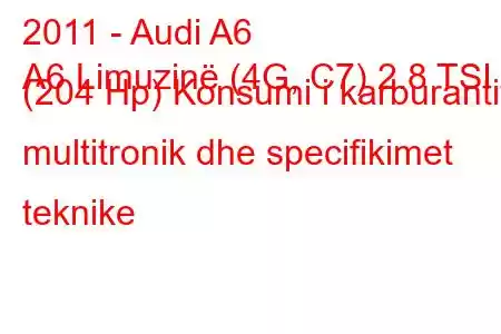 2011 - Audi A6
A6 Limuzinë (4G, C7) 2.8 TSI (204 Hp) Konsumi i karburantit multitronik dhe specifikimet teknike