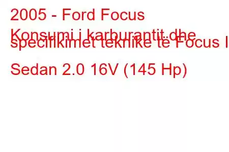 2005 - Ford Focus
Konsumi i karburantit dhe specifikimet teknike të Focus II Sedan 2.0 16V (145 Hp)