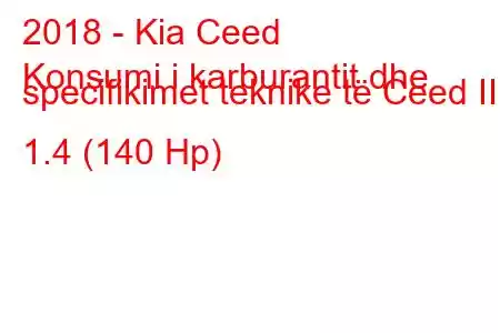 2018 - Kia Ceed
Konsumi i karburantit dhe specifikimet teknike të Ceed III 1.4 (140 Hp)