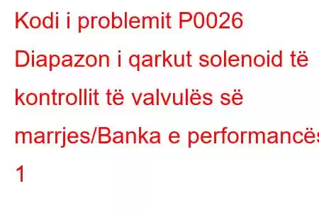 Kodi i problemit P0026 Diapazon i qarkut solenoid të kontrollit të valvulës së marrjes/Banka e performancës 1