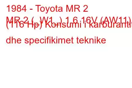 1984 - Toyota MR 2
MR 2 (_W1_) 1.6 16V (AW11) (116 Hp) Konsumi i karburantit dhe specifikimet teknike