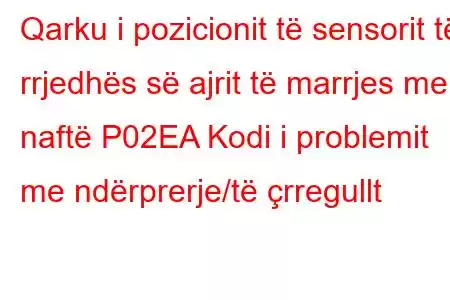 Qarku i pozicionit të sensorit të rrjedhës së ajrit të marrjes me naftë P02EA Kodi i problemit me ndërprerje/të çrregullt