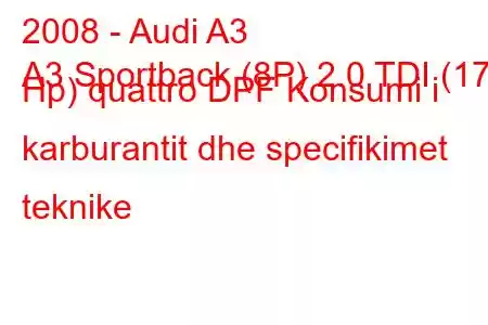 2008 - Audi A3
A3 Sportback (8P) 2.0 TDI (170 Hp) quattro DPF Konsumi i karburantit dhe specifikimet teknike