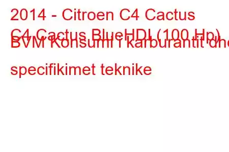 2014 - Citroen C4 Cactus
C4 Cactus BlueHDI (100 Hp) BVM Konsumi i karburantit dhe specifikimet teknike