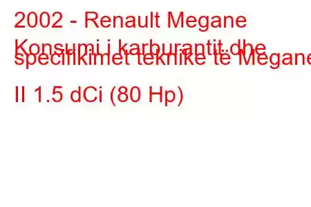 2002 - Renault Megane
Konsumi i karburantit dhe specifikimet teknike të Megane II 1.5 dCi (80 Hp)