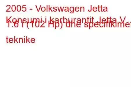 2005 - Volkswagen Jetta
Konsumi i karburantit Jetta V 1.6 i (102 Hp) dhe specifikimet teknike