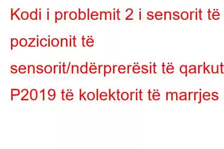 Kodi i problemit 2 i sensorit të pozicionit të sensorit/ndërprerësit të qarkut P2019 të kolektorit të marrjes