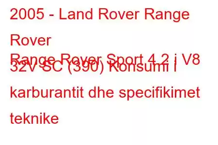 2005 - Land Rover Range Rover
Range Rover Sport 4.2 i V8 32V SC (390) Konsumi i karburantit dhe specifikimet teknike