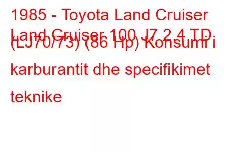 1985 - Toyota Land Cruiser
Land Cruiser 100 J7 2.4 TD (LJ70/73) (86 Hp) Konsumi i karburantit dhe specifikimet teknike