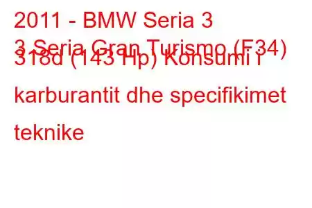 2011 - BMW Seria 3
3 Seria Gran Turismo (F34) 318d (143 Hp) Konsumi i karburantit dhe specifikimet teknike