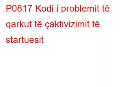 P0817 Kodi i problemit të qarkut të çaktivizimit të startuesit