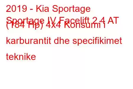 2019 - Kia Sportage
Sportage IV Facelift 2.4 AT (184 Hp) 4x4 Konsumi i karburantit dhe specifikimet teknike