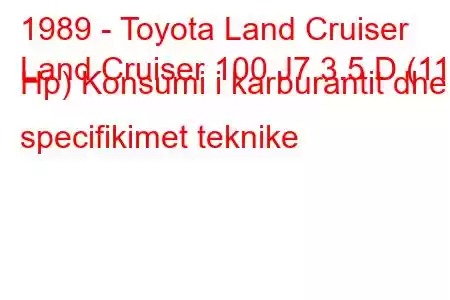 1989 - Toyota Land Cruiser
Land Cruiser 100 J7 3.5 D (115 Hp) Konsumi i karburantit dhe specifikimet teknike