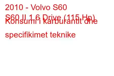 2010 - Volvo S60
S60 II 1.6 Drive (115 Hp) Konsumi i karburantit dhe specifikimet teknike