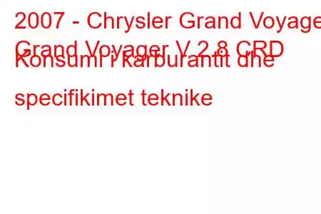 2007 - Chrysler Grand Voyager
Grand Voyager V 2.8 CRD Konsumi i karburantit dhe specifikimet teknike