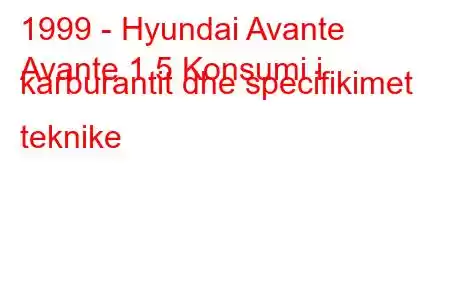 1999 - Hyundai Avante
Avante 1.5 Konsumi i karburantit dhe specifikimet teknike