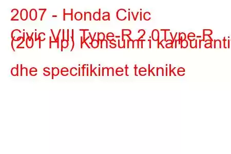 2007 - Honda Civic
Civic VIII Type-R 2.0Type-R (201 Hp) Konsumi i karburantit dhe specifikimet teknike