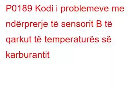 P0189 Kodi i problemeve me ndërprerje të sensorit B të qarkut të temperaturës së karburantit