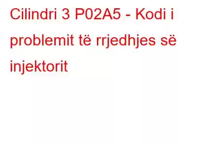 Cilindri 3 P02A5 - Kodi i problemit të rrjedhjes së injektorit