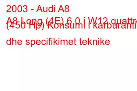 2003 - Audi A8
A8 Long (4E) 6.0 i W12 quattro (450 Hp) Konsumi i karburantit dhe specifikimet teknike