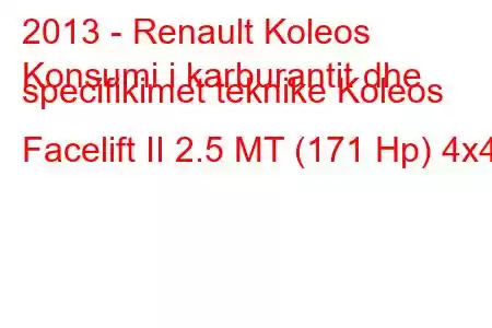 2013 - Renault Koleos
Konsumi i karburantit dhe specifikimet teknike Koleos Facelift II 2.5 MT (171 Hp) 4x4