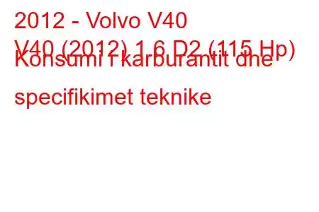 2012 - Volvo V40
V40 (2012) 1.6 D2 (115 Hp) Konsumi i karburantit dhe specifikimet teknike